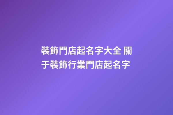 裝飾門店起名字大全 關于裝飾行業門店起名字-第1張-店鋪起名-玄機派